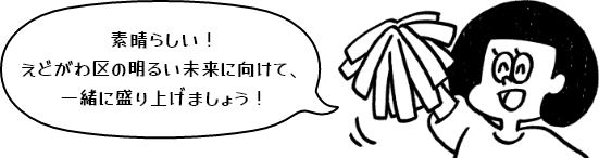素晴らしい!えどがわ区の明るい未来に向けて、一緒に盛り上げましょう!